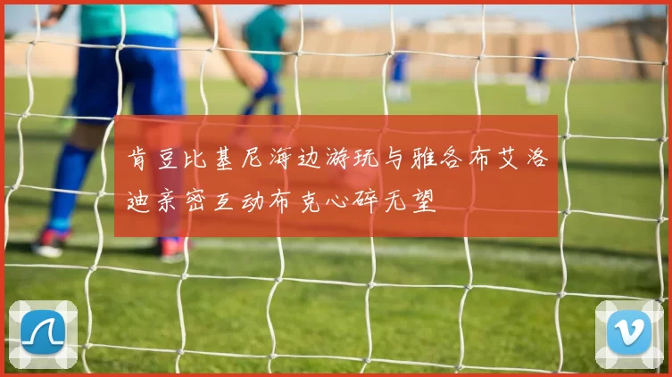 肯豆比基尼海边游玩与雅各布艾洛迪亲密互动布克心碎无望
