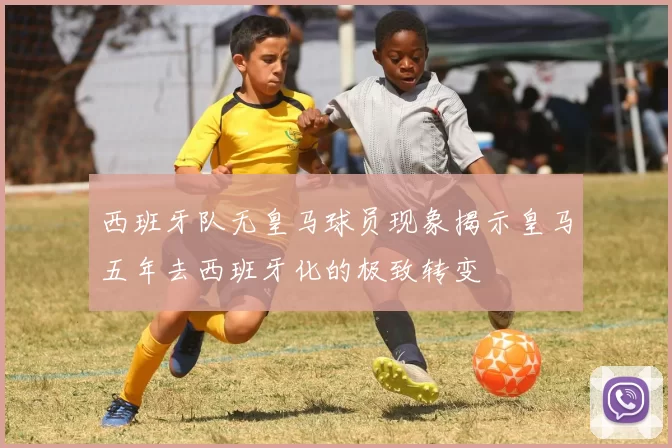 西班牙队无皇马球员现象揭示皇马五年去西班牙化的极致转变