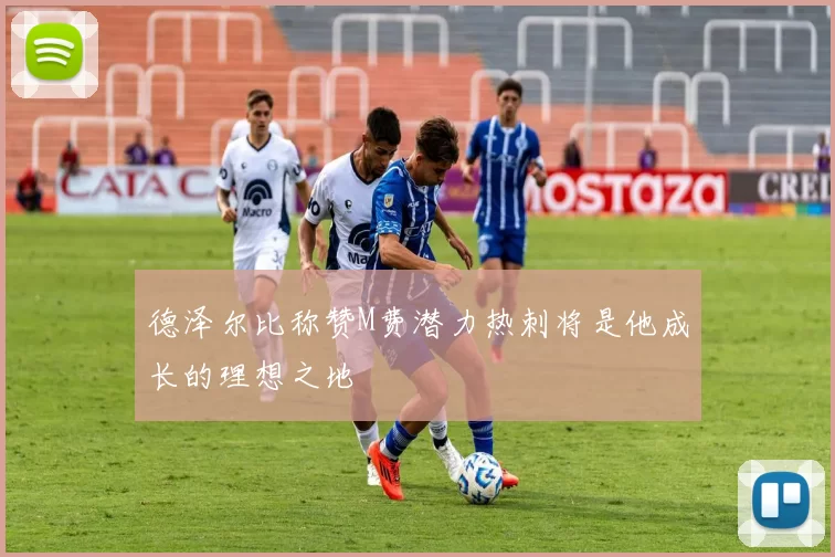 德泽尔比称赞M费潜力热刺将是他成长的理想之地