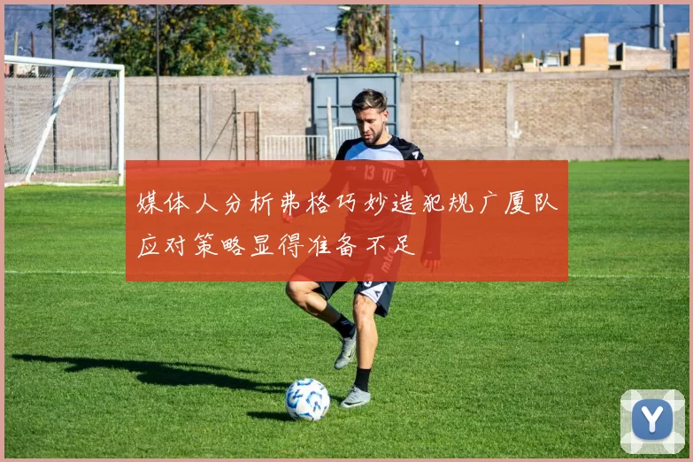 媒体人分析弗格巧妙造犯规广厦队应对策略显得准备不足