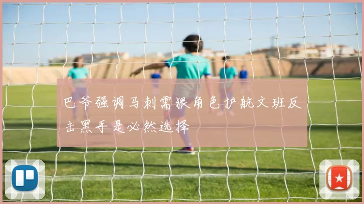 巴爷强调马刺需狠角色护航文班反击黑手是必然选择