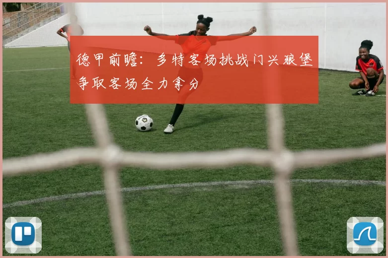 德甲前瞻：多特客场挑战门兴狼堡争取客场全力拿分