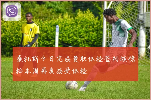 桑托斯今日完成曼联体检签约埃德松本周再度接受体检
