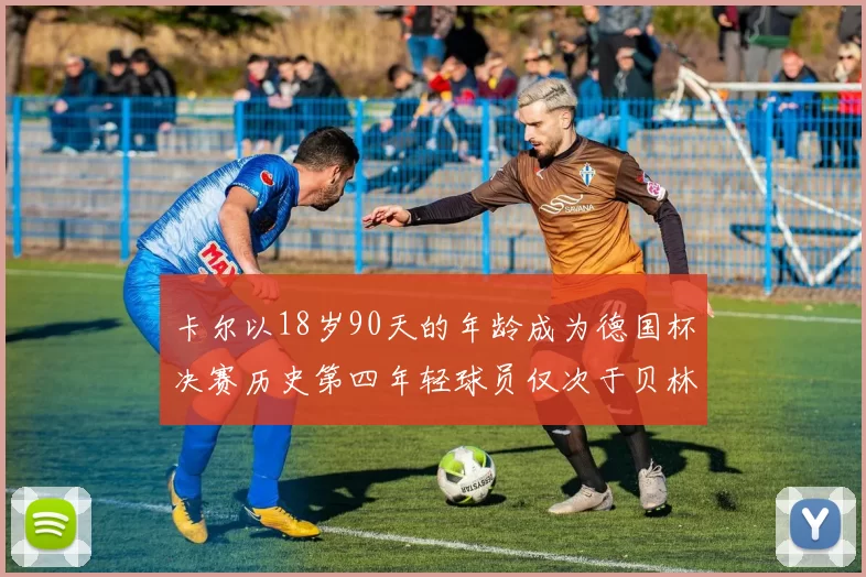卡尔以18岁90天的年龄成为德国杯决赛历史第四年轻球员仅次于贝林等人