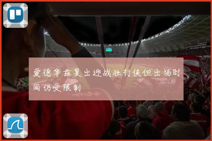 爱德华兹复出迎战独行侠但出场时间仍受限制