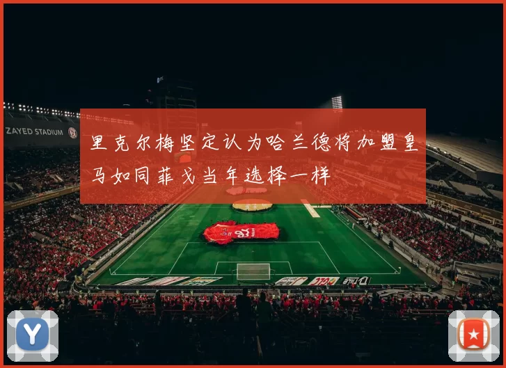 里克尔梅坚定认为哈兰德将加盟皇马如同菲戈当年选择一样