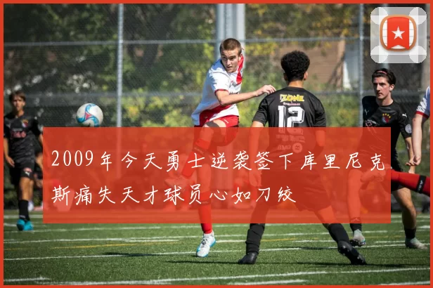 2009年今天勇士逆袭签下库里尼克斯痛失天才球员心如刀绞