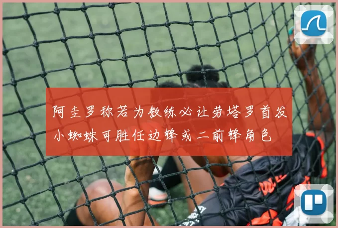 阿圭罗称若为教练必让劳塔罗首发小蜘蛛可胜任边锋或二前锋角色