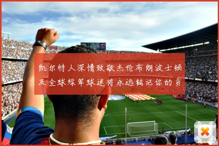 凯尔特人深情致敬杰伦布朗波士顿及全球绿军球迷将永远铭记你的贡献