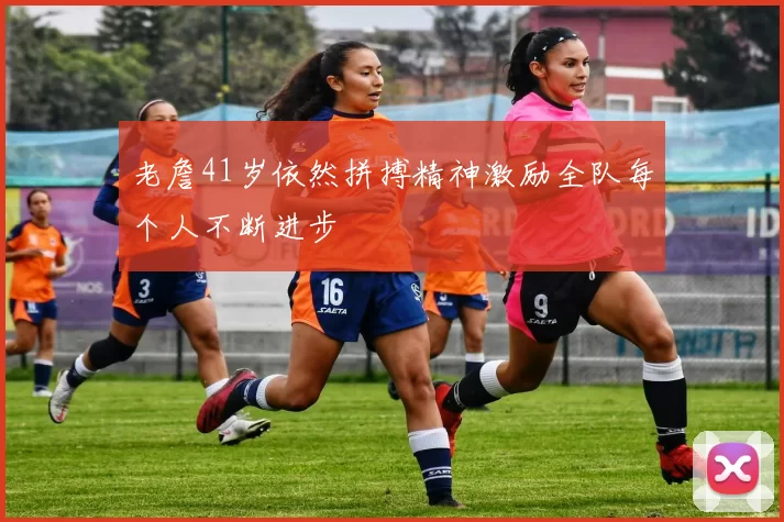 老詹41岁依然拼搏精神激励全队每个人不断进步