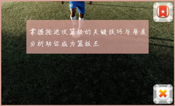 掌握抢进攻篮板的关键技巧与角度分析助你成为篮板王